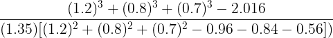 \large \frac{(1.2)^{3} +(0.8)^{3}+(0.7)^{3}-2.016}{(1.35)[(1.2)^{2} +(0.8)^{2}+(0.7)^{2}-0.96-0.84-0.56])}